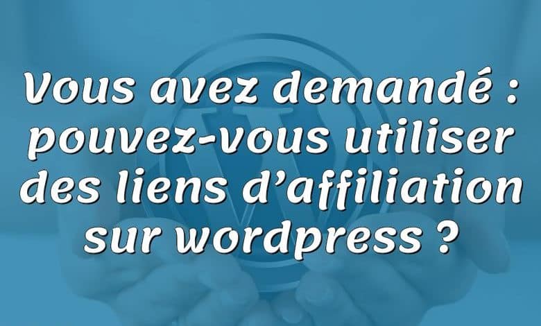 Vous avez demandé : pouvez-vous utiliser des liens d’affiliation sur wordpress ?